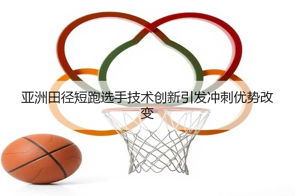 ya-zhou-tian-jing-duan-pao-xuan-shou-ji-shu-chuang-xin-yin-fa-chong-ci-you-shi-gai-bian-1-163.jpg | 9YOU SPORTS